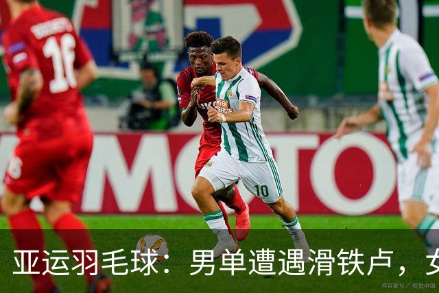 亚运羽毛球：男单遭遇滑铁卢，女单如鱼得水！
